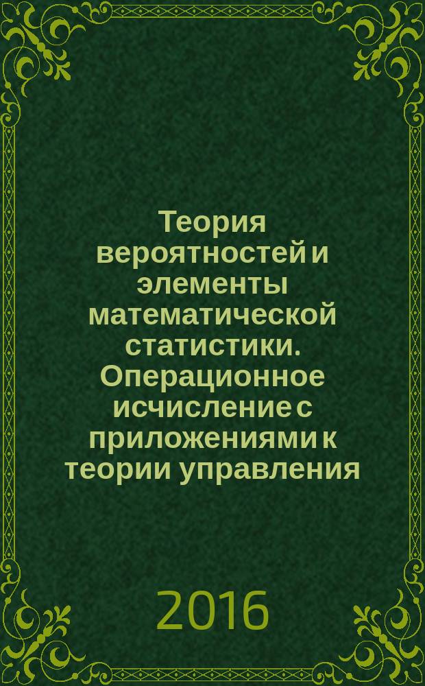 Теория вероятностей и элементы математической статистики. Операционное исчисление с приложениями к теории управления : учебное пособие