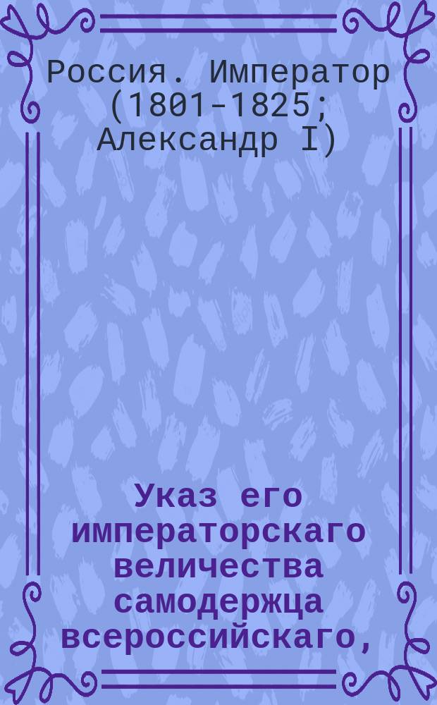 Указ его императорскаго величества самодержца всероссийскаго, : О том, что донесения г. сенатора Хитрова о чиновниках Вологодской губернии оказались основательными.