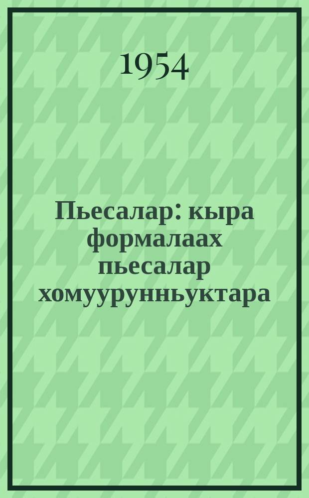 Пьесалар : кыра формалаах пьесалар хомуурунньуктара = Пьесы