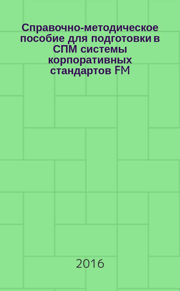 Справочно-методическое пособие для подготовки в СПМ системы корпоративных стандартов FM