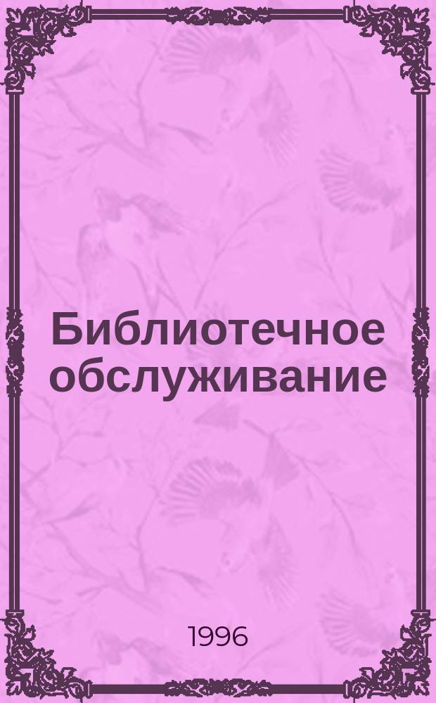 Библиотечное обслуживание: теория и методика : учебник : для студентов библиотечных факультетов педагогических вузов и университетов, вузов культуры