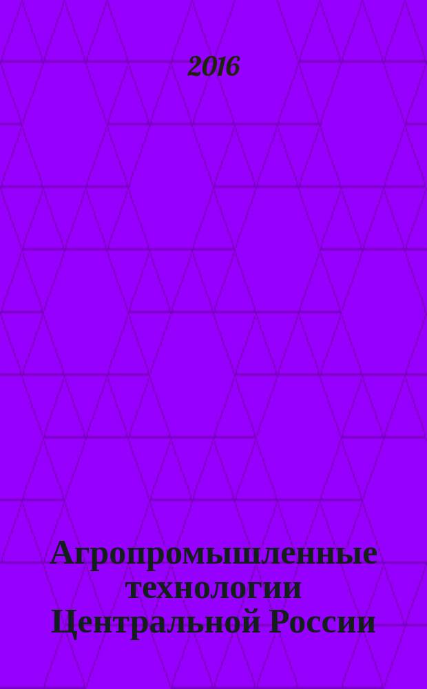 Агропромышленные технологии Центральной России : научно-практический журнал