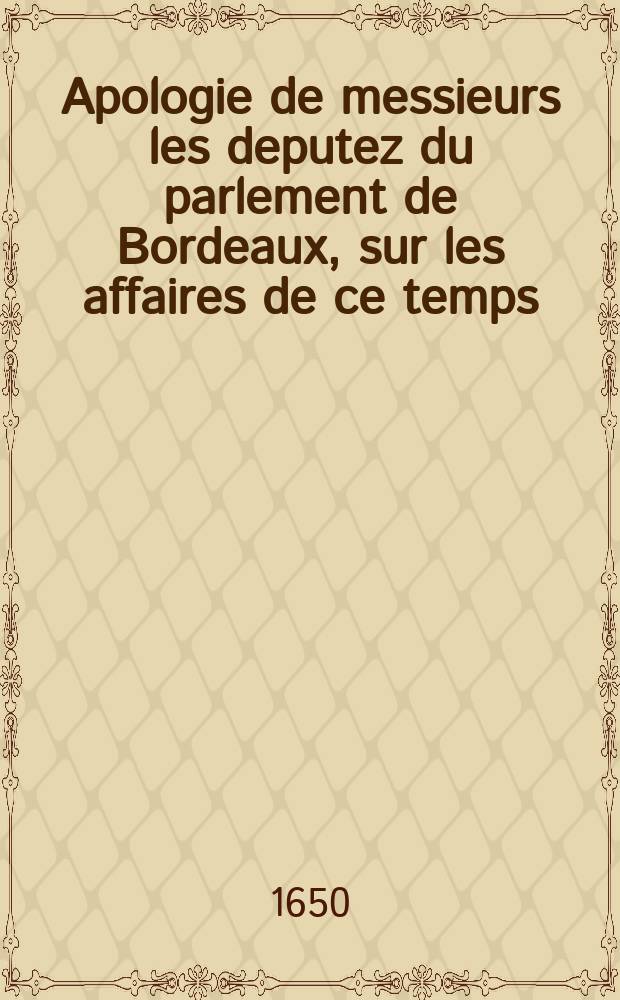 Apologie de messieurs les deputez du parlement de Bordeaux, sur les affaires de ce temps