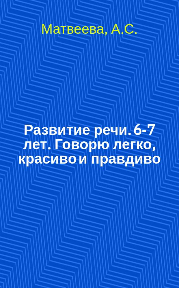 Развитие речи. 6-7 лет . Говорю легко, красиво и правдиво