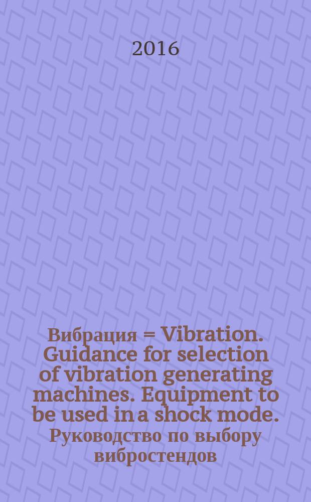 Вибрация = Vibration. Guidance for selection of vibration generating machines. Equipment to be used in a shock mode. Руководство по выбору вибростендов. Оборудование для воспроизведения ударов : ГОСТ Р 57210-2016