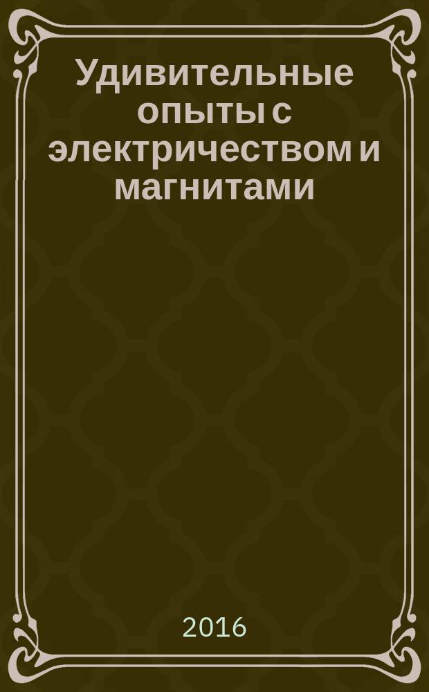 Удивительные опыты с электричеством и магнитами : пособие для развивающего обучения : для детей 9-14 лет