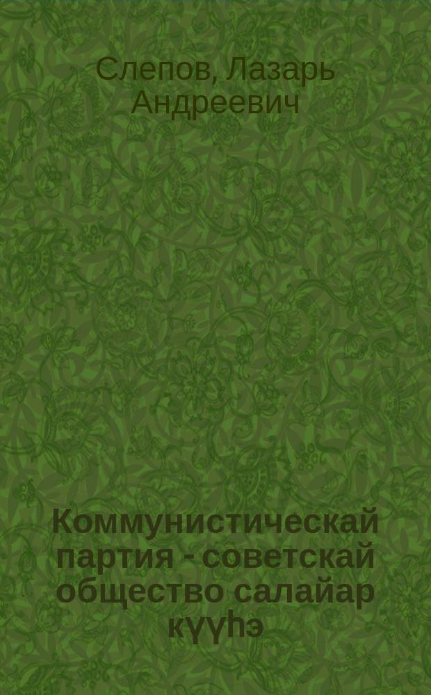 Коммунистическай партия - советскай общество салайар күүhэ = Коммунистическая партия - руководящая сила советского общества