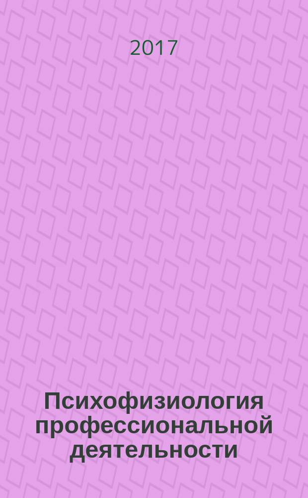 Психофизиология профессиональной деятельности : умственный труд : учебное пособие для студентов высших учебных заведений, обучающихся по направлениям подготовки 38.03.03 "Управление персоналом", 38.03.02 "Менеджмент" (квалификация (степень) "бакалавр")