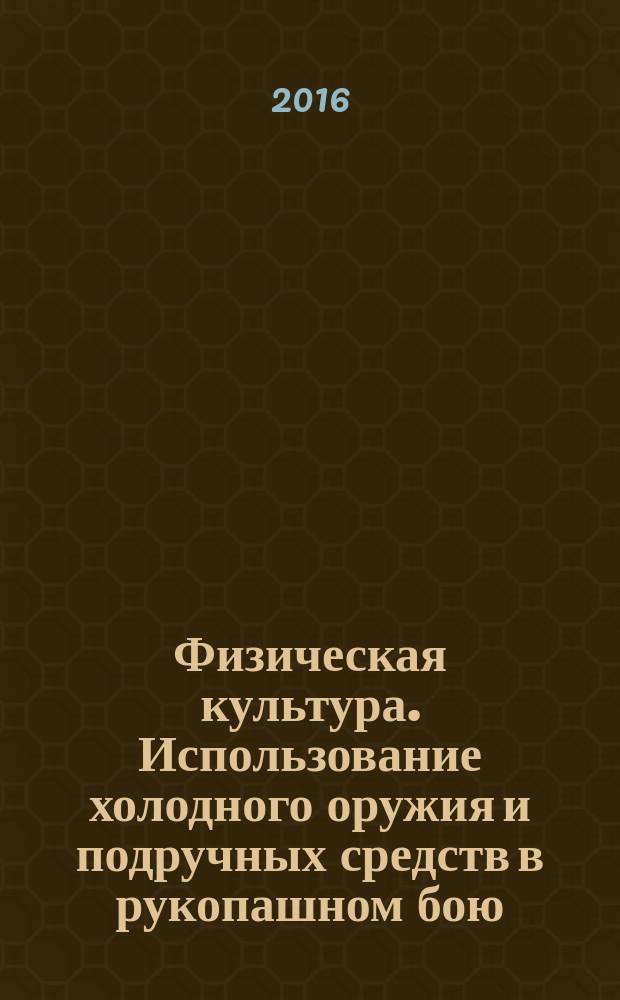 Физическая культура. Использование холодного оружия и подручных средств в рукопашном бою : учебное пособие