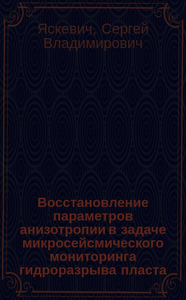 Восстановление параметров анизотропии в задаче микросейсмического мониторинга гидроразрыва пласта : автореферат диссертации на соискание ученой степени кандидата физико-математических наук : специальность 25.00.10 <Геофизика, геофизические методы поисков полезных ископаемых>