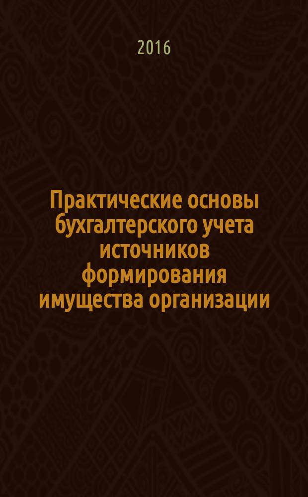 Практические основы бухгалтерского учета источников формирования имущества организации : учебное пособие