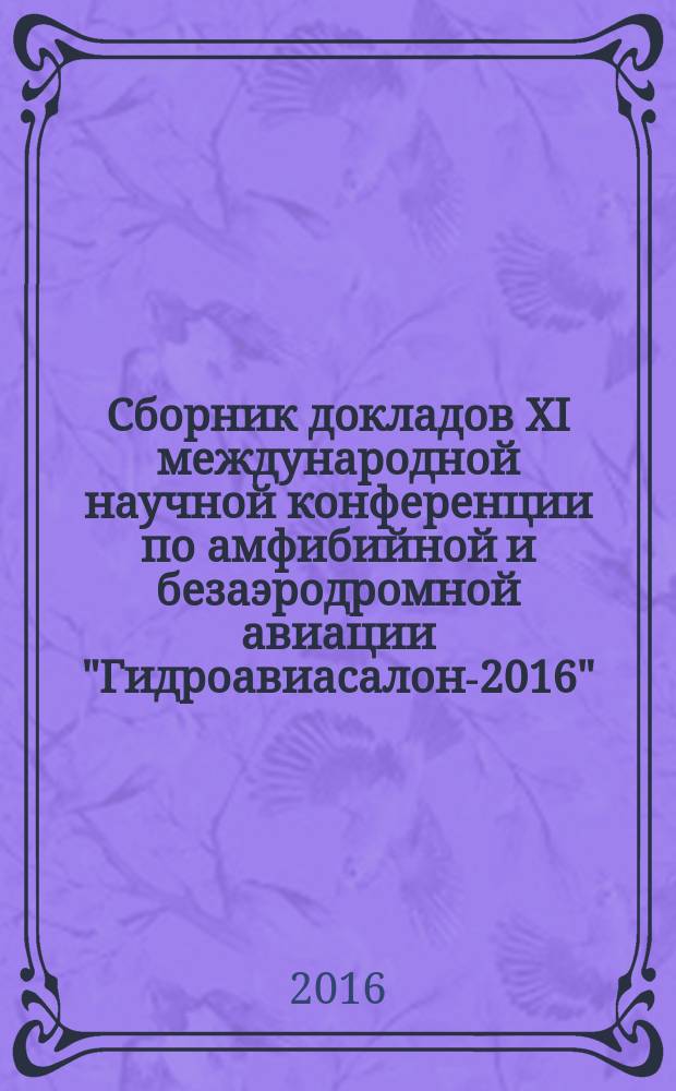 Сборник докладов XI международной научной конференции по амфибийной и безаэродромной авиации "Гидроавиасалон-2016", сентябрь 23-24, 2016. Ч. 2