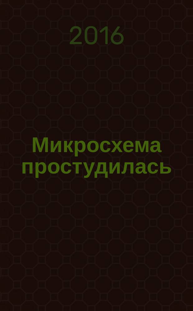 Микросхема простудилась : стихи и сказка : для дошкольного и младшего школьного возраста : для чтения взрослыми детям