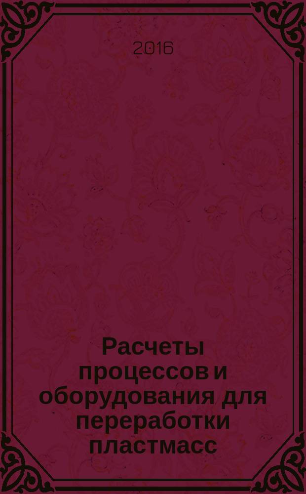 Расчеты процессов и оборудования для переработки пластмасс : учебное пособие для студентов высших учебных заведений, обучающихся по направлению подготовки 18.04.02 "Энерго- и ресурсосберегающие процессы в химической технологии, нефтехимии и биотехнологии" : в 2 ч.