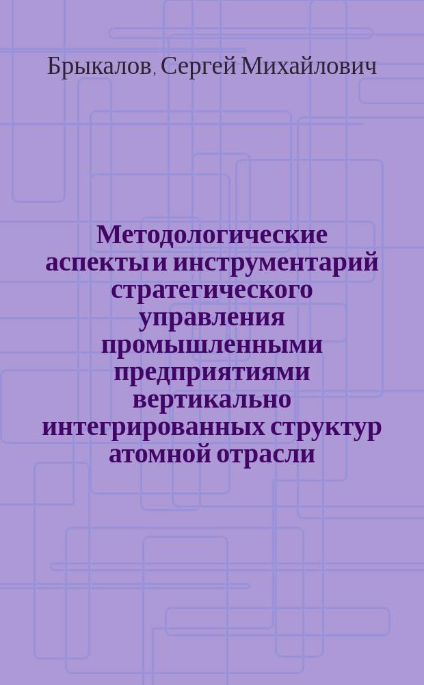 Методологические аспекты и инструментарий стратегического управления промышленными предприятиями вертикально интегрированных структур атомной отрасли : автореферат диссертации на соискание ученой степени доктора экономических наук : специальность 08.00.05 <Экономика и управление народным хозяйством>