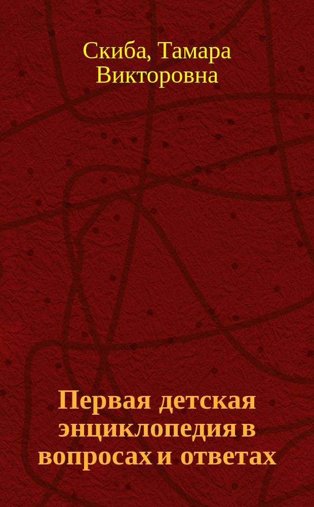 Первая детская энциклопедия в вопросах и ответах : Вселенная, наша планета - Земля, природные явления, водные просторы, динозавры и древние животные, животный мир, растительный мир, человек, история России : для среднего школьного возраста