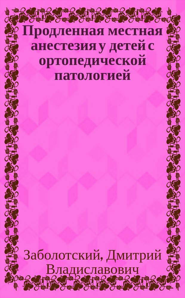Продленная местная анестезия у детей с ортопедической патологией : автореферат диссертации на соискание ученой степени доктора медицинских наук : специальность 14.01.20 <Анестезиология и реаниматология>