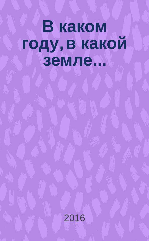 В каком году, в какой земле... : публицистика