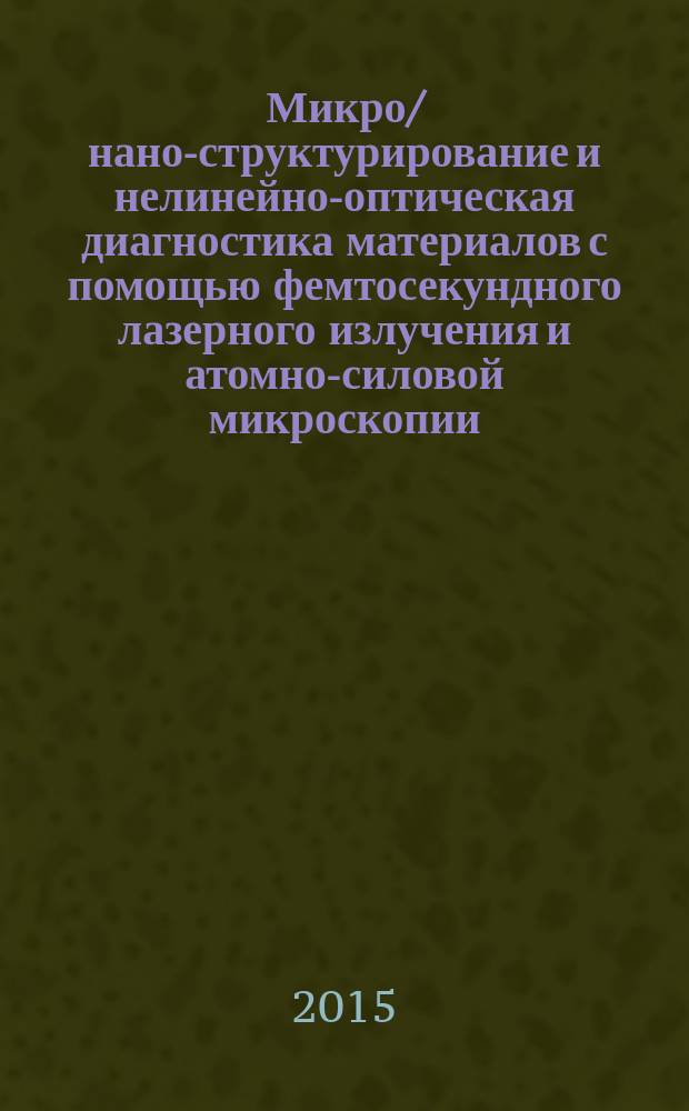 Микро/нано-структурирование и нелинейно-оптическая диагностика материалов с помощью фемтосекундного лазерного излучения и атомно-силовой микроскопии : автореферат диссертации на соискание ученой степени кандидата физико-математических наук : специальность 01.04.21 <Лазерная физика>
