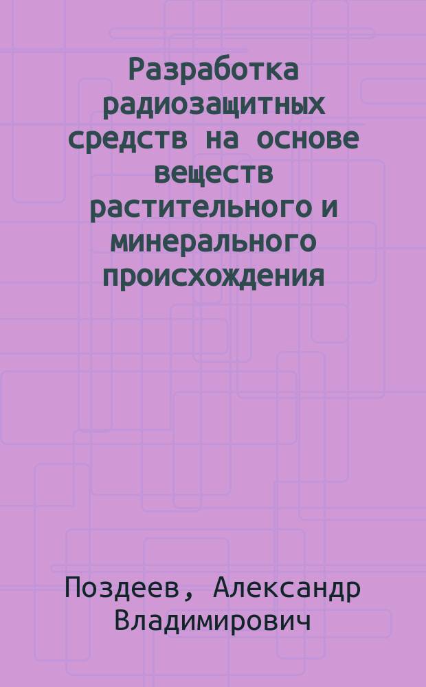Разработка радиозащитных средств на основе веществ растительного и минерального происхождения : автореферат диссертации на соискание ученой степени доктора биологических наук : специальность 03.01.01 <Радиобиология>