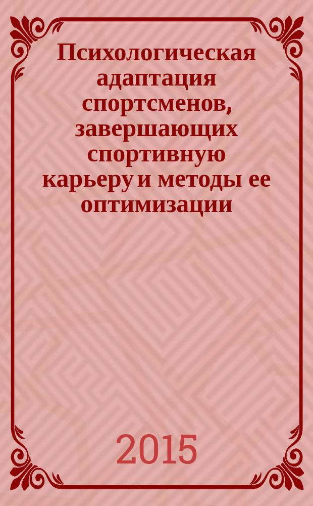 Психологическая адаптация спортсменов, завершающих спортивную карьеру и методы ее оптимизации : электронное учебное пособие