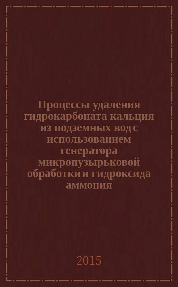 Процессы удаления гидрокарбоната кальция из подземных вод с использованием генератора микропузырьковой обработки и гидроксида аммония : автореферат диссертации на соискание ученой степени технических наук : специальность 05.17.08 <Процессы и аппараты химических технологий>