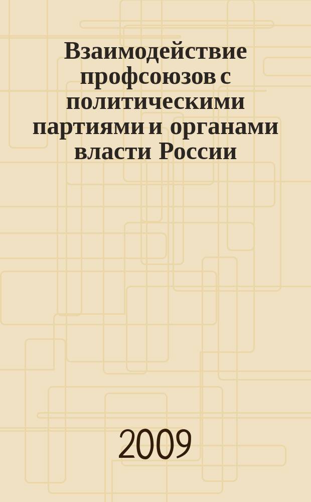 Взаимодействие профсоюзов с политическими партиями и органами власти России: история и современность : информационно-аналитические материалы