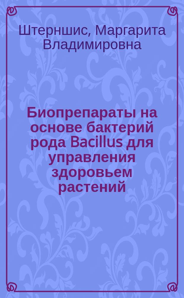 Биопрепараты на основе бактерий рода Bacillus для управления здоровьем растений : монография