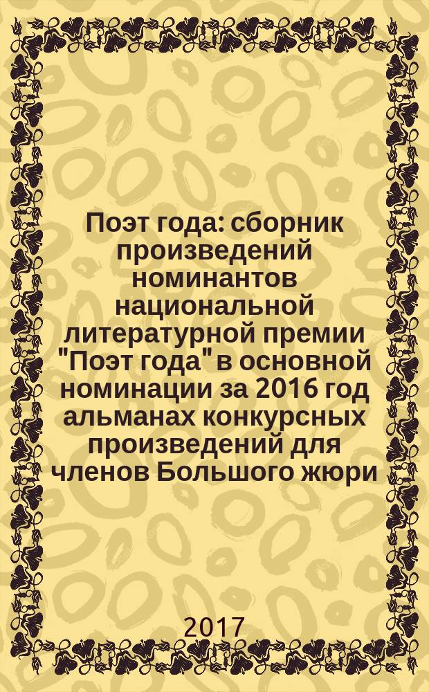 Поэт года : сборник произведений номинантов национальной литературной премии "Поэт года" в основной номинации [за 2016 год альманах конкурсных произведений для членов Большого жюри]. 2016, кн. 23