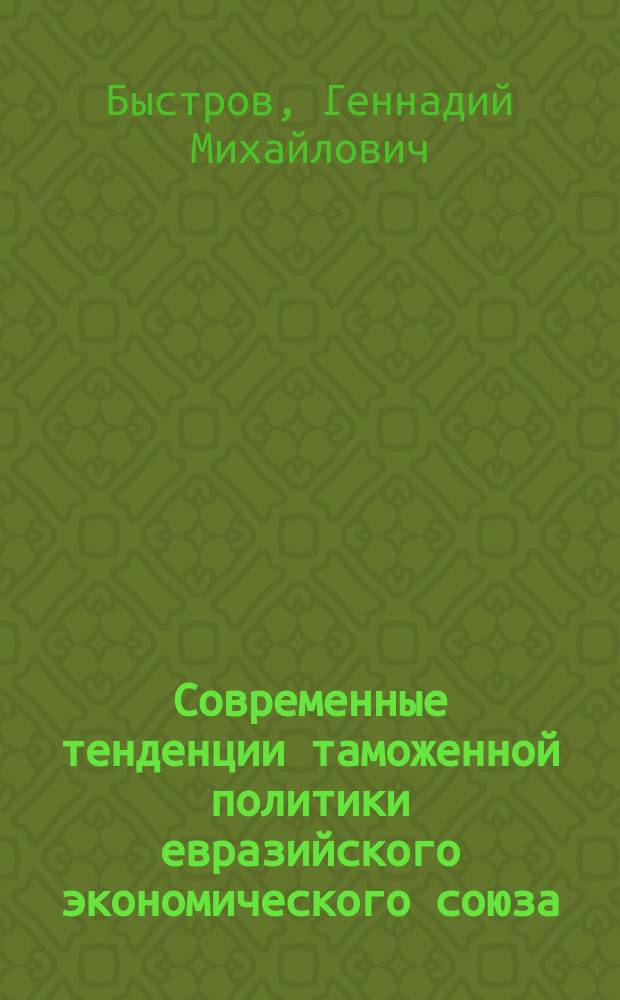 Современные тенденции таможенной политики евразийского экономического союза : монография
