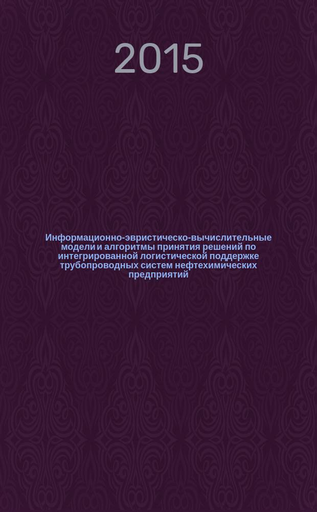 Информационно-эвристическо-вычислительные модели и алгоритмы принятия решений по интегрированной логистической поддержке трубопроводных систем нефтехимических предприятий : автореферат диссертации на соискание ученой степени доктора технических наук : специальность 05.13.01 <Системный анализ, управление и обработка информации>