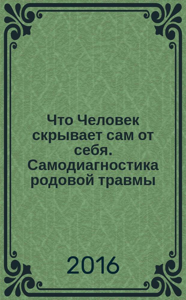 Что Человек скрывает сам от себя. Самодиагностика родовой травмы : научно-практическое пособие
