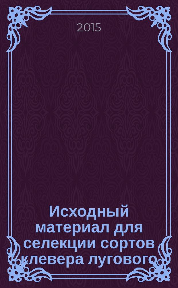 Исходный материал для селекции сортов клевера лугового (Trifolium pratense L.), адаптированных к условиям Центрально-Чернозёмного региона Российской Федерации : автореферат диссертации на соискание ученой степени кандидата сельскохозяйственных наук : специальность 06.01.05 <Селекция и семеноводство сельскохозяйственных растений>