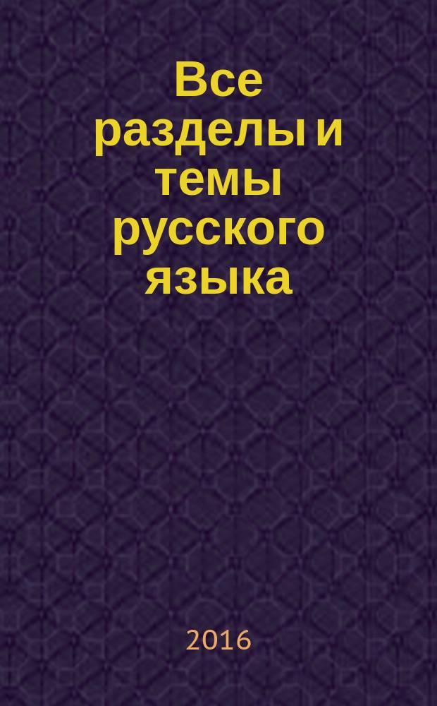 Все разделы и темы русского языка : ключи к овладению грамотностью : 5-11 классы : учебное пособие