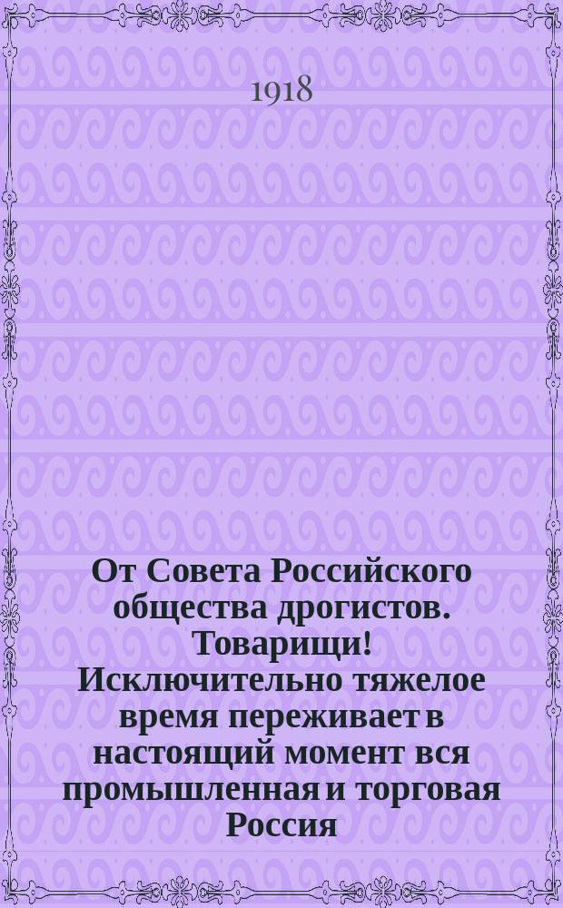 От Совета Российского общества дрогистов. Товарищи! Исключительно тяжелое время переживает в настоящий момент вся промышленная и торговая Россия : листовка