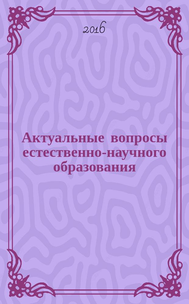 Актуальные вопросы естественно-научного образования : сборник материалов X Межрегиональной научно-практической конференции, Саратов, 10 ноября 2015 года