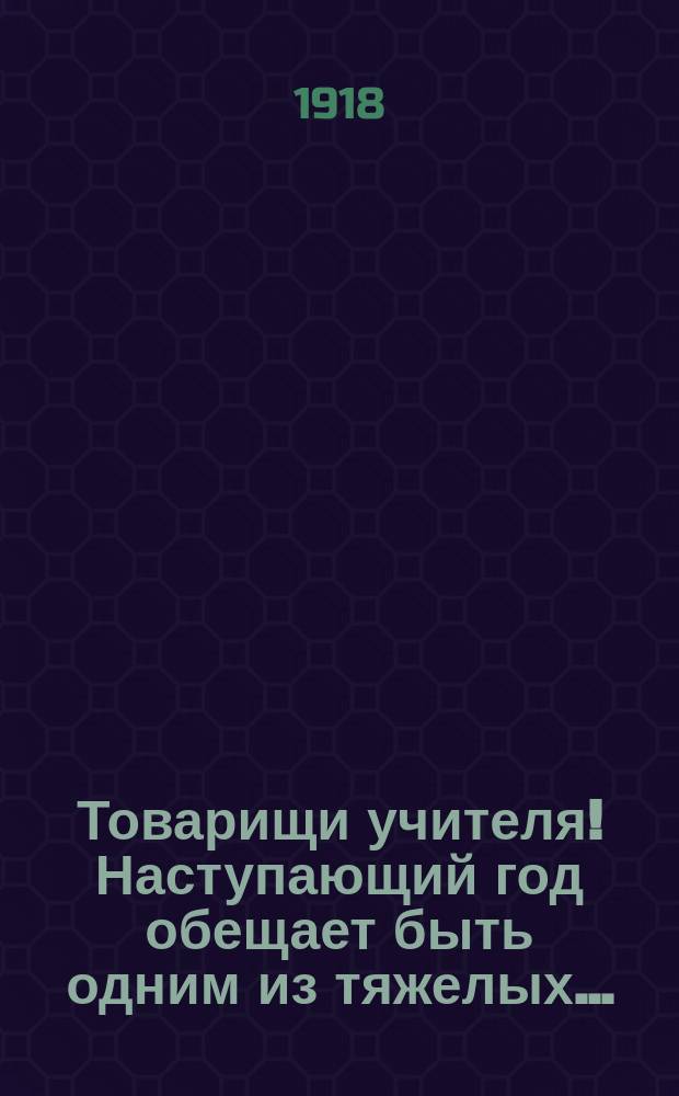 Товарищи учителя! Наступающий год обещает быть одним из тяжелых ... : листовка