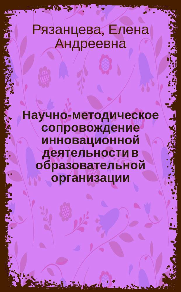 Научно-методическое сопровождение инновационной деятельности в образовательной организации : учебно-методическое пособие