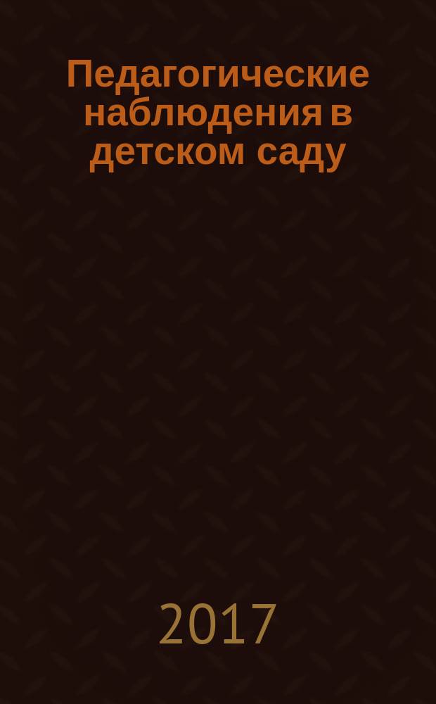 Педагогические наблюдения в детском саду : учебно-практическое пособие для педагогов дошкольного образования