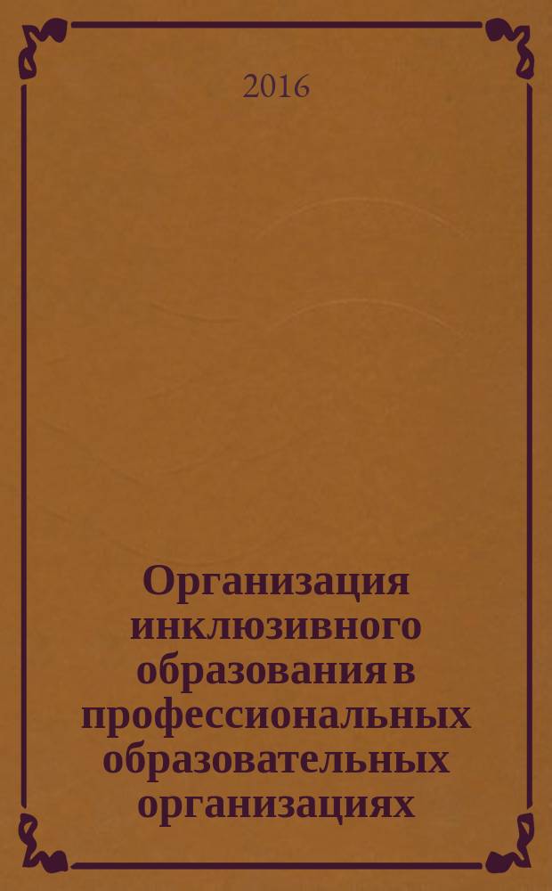 Организация инклюзивного образования в профессиональных образовательных организациях : (сборник методических материалов)