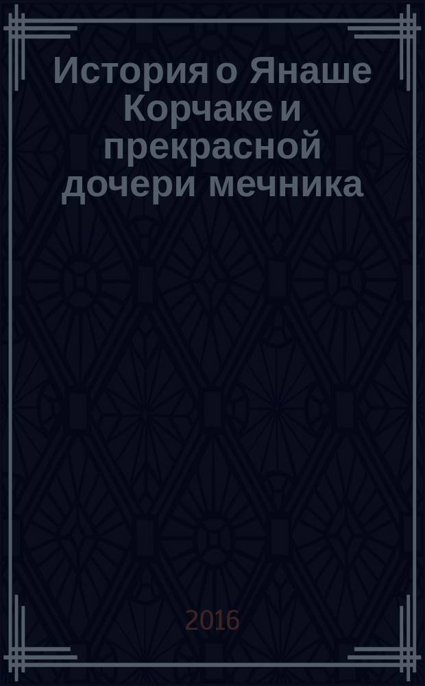 История о Янаше Корчаке и прекрасной дочери мечника : роман из времён Яна Собеского