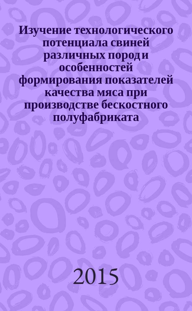 Изучение технологического потенциала свиней различных пород и особенностей формирования показателей качества мяса при производстве бескостного полуфабриката : автореферат диссертации на соискание ученой степени кандидата технических наук : специальность 05.18.04 <Технология мясных, молочных и рыбных продуктов и холодильных производств>