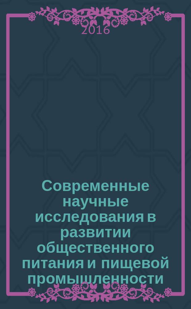Современные научные исследования в развитии общественного питания и пищевой промышленности : материалы международной научно-практической и научно- методической конференции профессорско-преподавательского состава и аспирантов, 8 апреля 2016 года