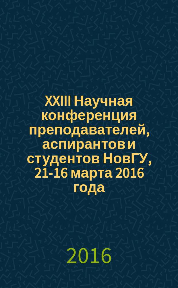 XXIII Научная конференция преподавателей, аспирантов и студентов НовГУ, 21-16 марта 2016 года : материалы докладов студентов. Ч. 2
