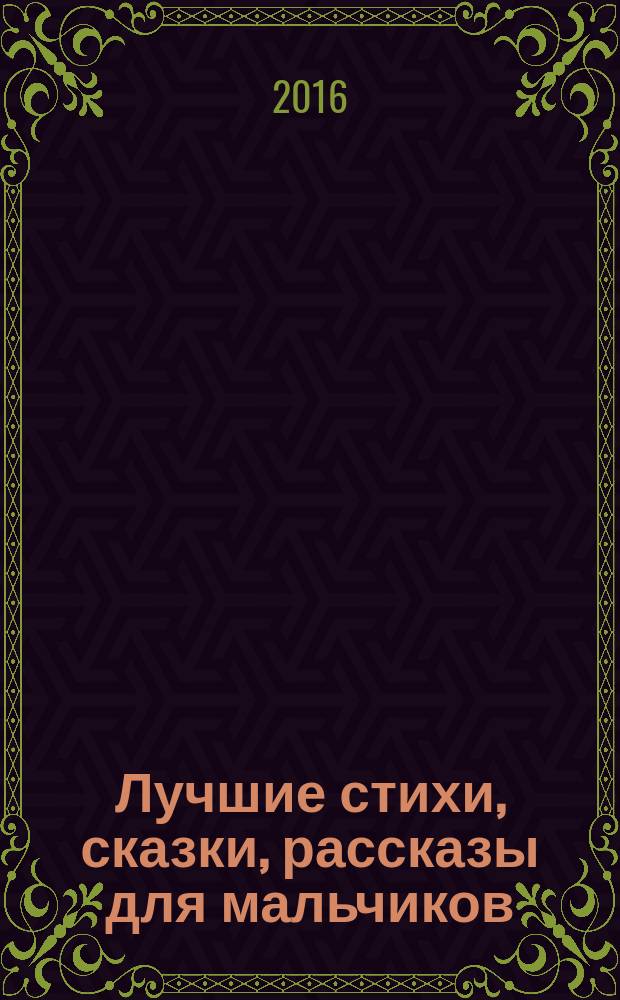 Лучшие стихи, сказки, рассказы для мальчиков : для дошкольного возраста