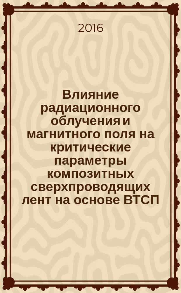 Влияние радиационного облучения и магнитного поля на критические параметры композитных сверхпроводящих лент на основе ВТСП : автореферат дис. на соиск. уч. степ. кандидата физико-математических наук : специальность 01.04.07 <физика конденсир. состояния>