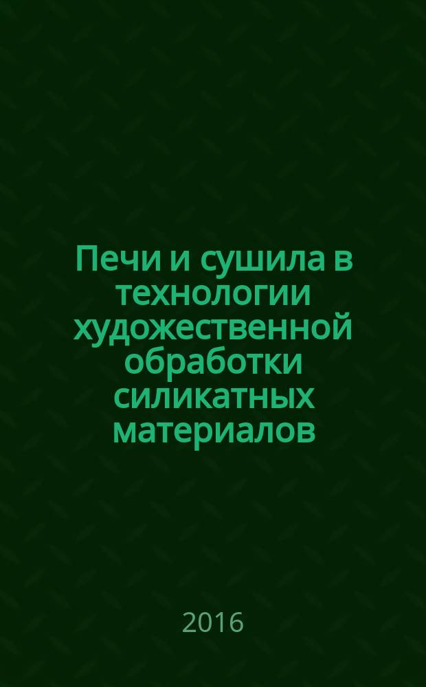 Печи и сушила в технологии художественной обработки силикатных материалов : учебное пособие : для студентов бакалавриата очной формы обучения направления подготовки 29.03.04 Технология художественной обработки материалов и 18.03.01 Химическая технология