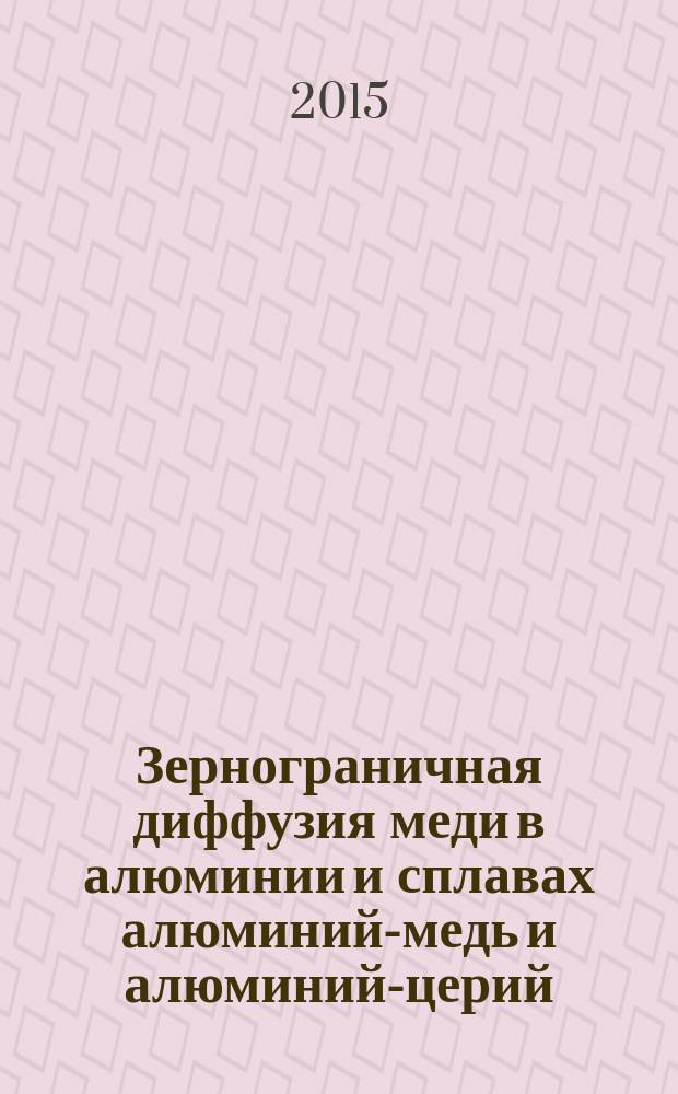 Зернограничная диффузия меди в алюминии и сплавах алюминий-медь и алюминий-церий : автореферат диссертации на соискание ученой степени кандидата физико-математических наук : специальность 01.04.07 <Физика конденсированного состояния>