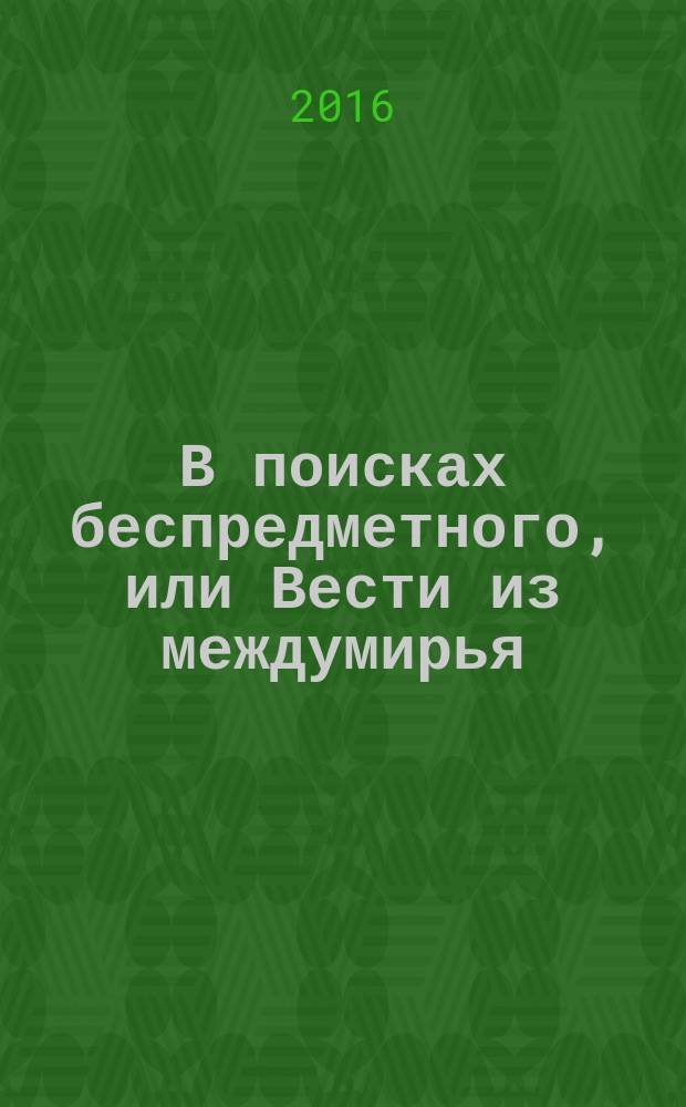 В поисках беспредметного, или Вести из междумирья : стихотворения, статьи о поэзии