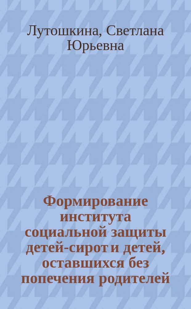 Формирование института социальной защиты детей-сирот и детей, оставшихся без попечения родителей, в России : автореферат дис. на соиск. уч. степ. кандидата социологических наук : специальность 22.00.04 <соц. структура, соц. институты>